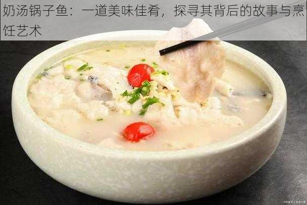 奶汤锅子鱼：一道美味佳肴，探寻其背后的故事与烹饪艺术