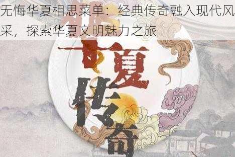 无悔华夏相思菜单：经典传奇融入现代风采，探索华夏文明魅力之旅