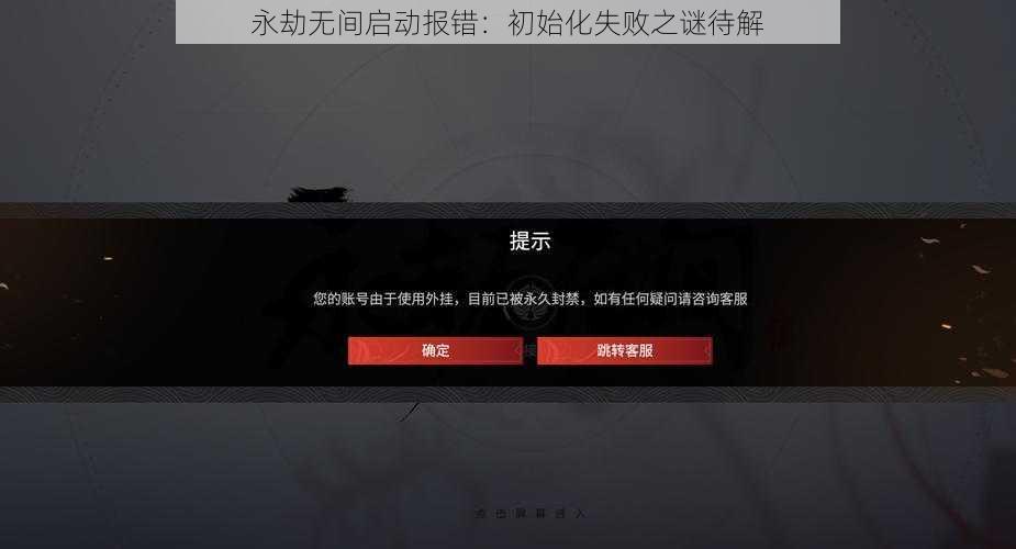 永劫无间启动报错：初始化失败之谜待解