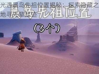 光遇晨岛先祖位置揭秘：探索隐藏之地寻先辈足迹