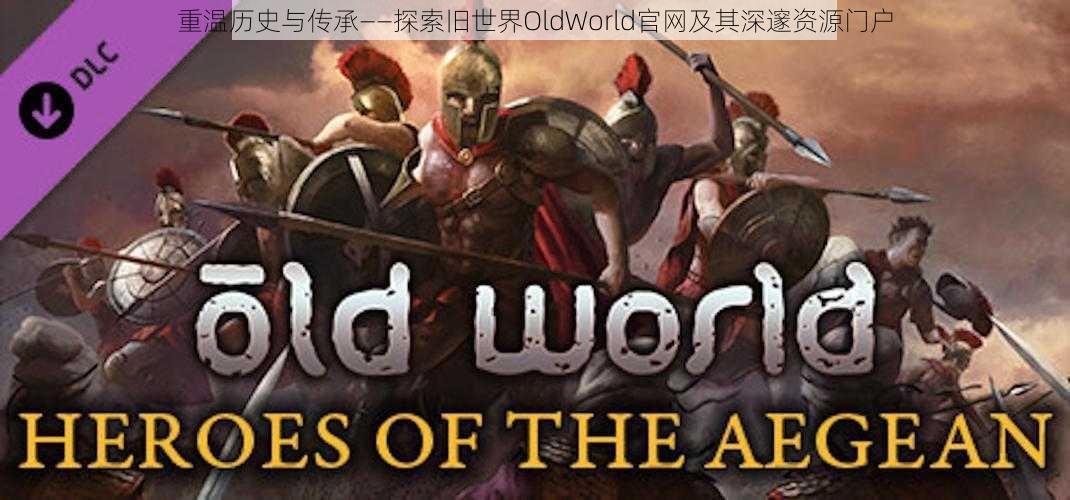 重温历史与传承——探索旧世界OldWorld官网及其深邃资源门户