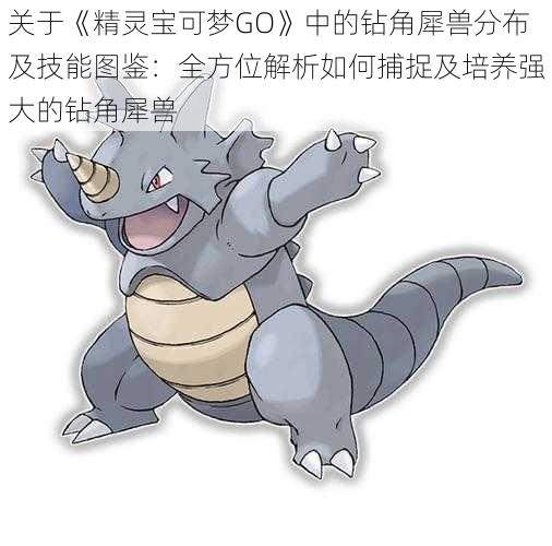 关于《精灵宝可梦GO》中的钻角犀兽分布及技能图鉴：全方位解析如何捕捉及培养强大的钻角犀兽