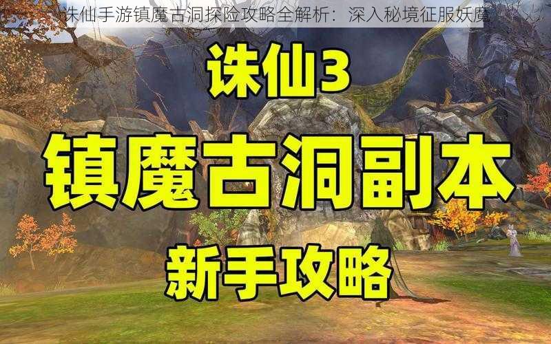 诛仙手游镇魔古洞探险攻略全解析：深入秘境征服妖魔